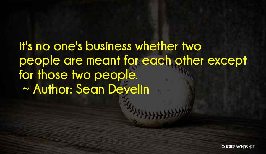 Sean Develin Quotes: It's No One's Business Whether Two People Are Meant For Each Other Except For Those Two People.