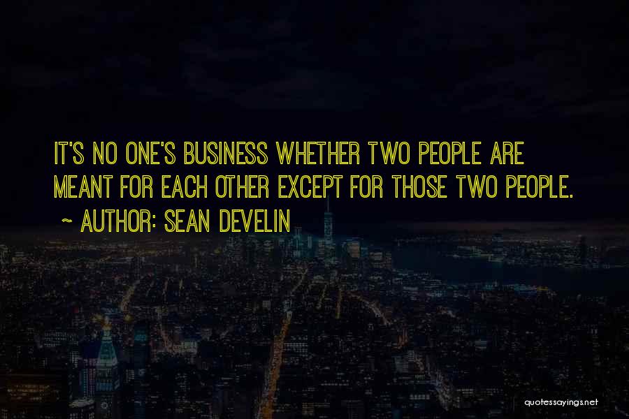 Sean Develin Quotes: It's No One's Business Whether Two People Are Meant For Each Other Except For Those Two People.