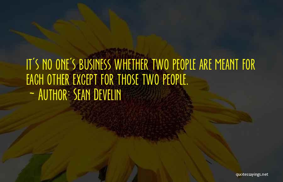 Sean Develin Quotes: It's No One's Business Whether Two People Are Meant For Each Other Except For Those Two People.