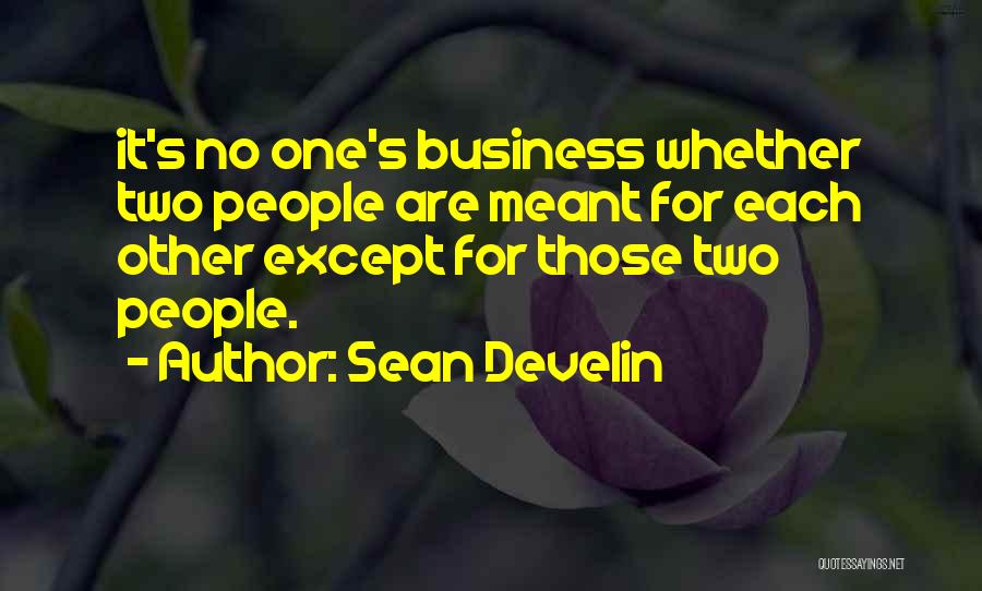 Sean Develin Quotes: It's No One's Business Whether Two People Are Meant For Each Other Except For Those Two People.