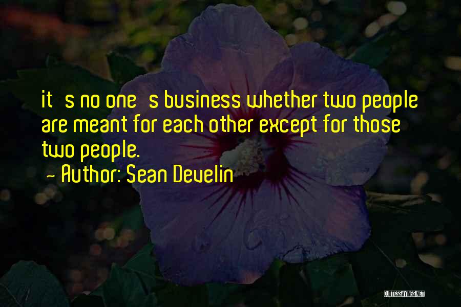 Sean Develin Quotes: It's No One's Business Whether Two People Are Meant For Each Other Except For Those Two People.