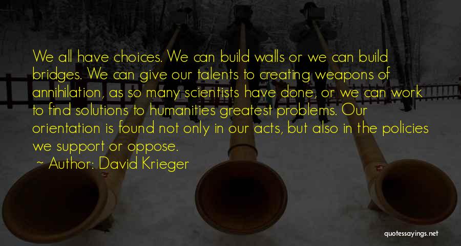 David Krieger Quotes: We All Have Choices. We Can Build Walls Or We Can Build Bridges. We Can Give Our Talents To Creating