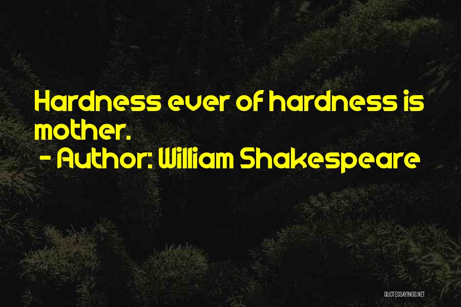 William Shakespeare Quotes: Hardness Ever Of Hardness Is Mother.