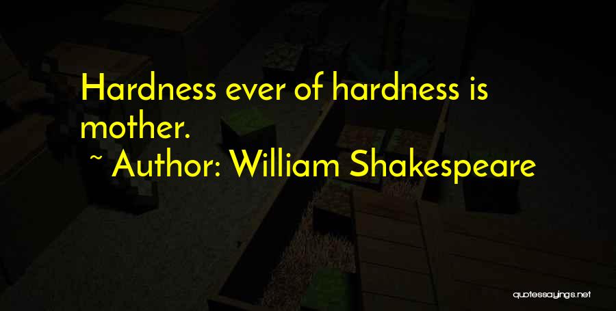 William Shakespeare Quotes: Hardness Ever Of Hardness Is Mother.
