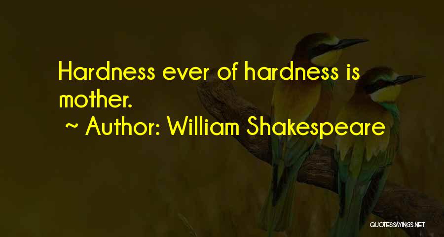 William Shakespeare Quotes: Hardness Ever Of Hardness Is Mother.