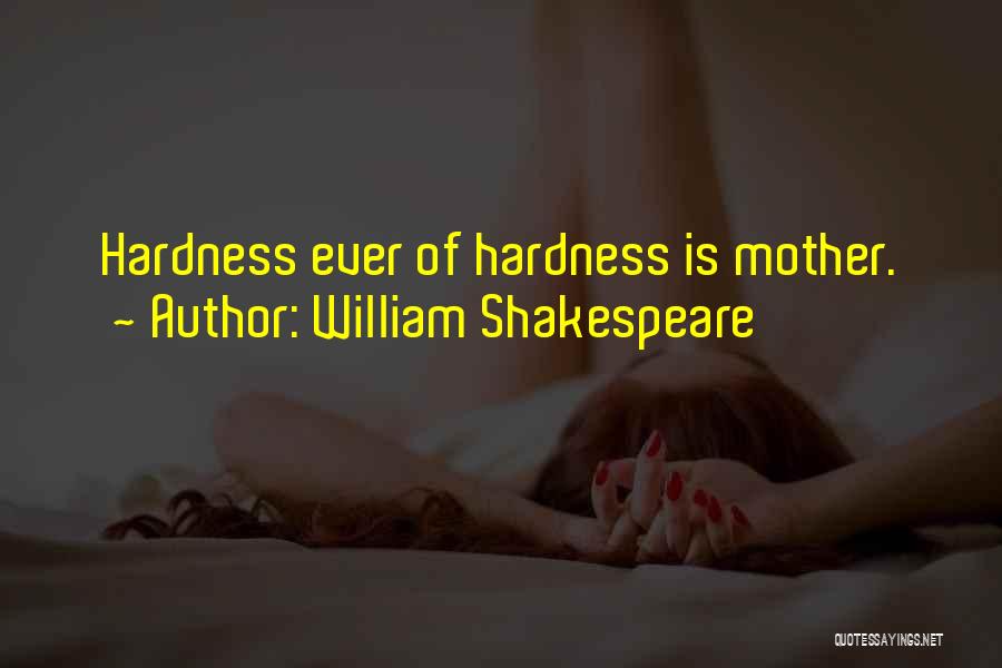 William Shakespeare Quotes: Hardness Ever Of Hardness Is Mother.
