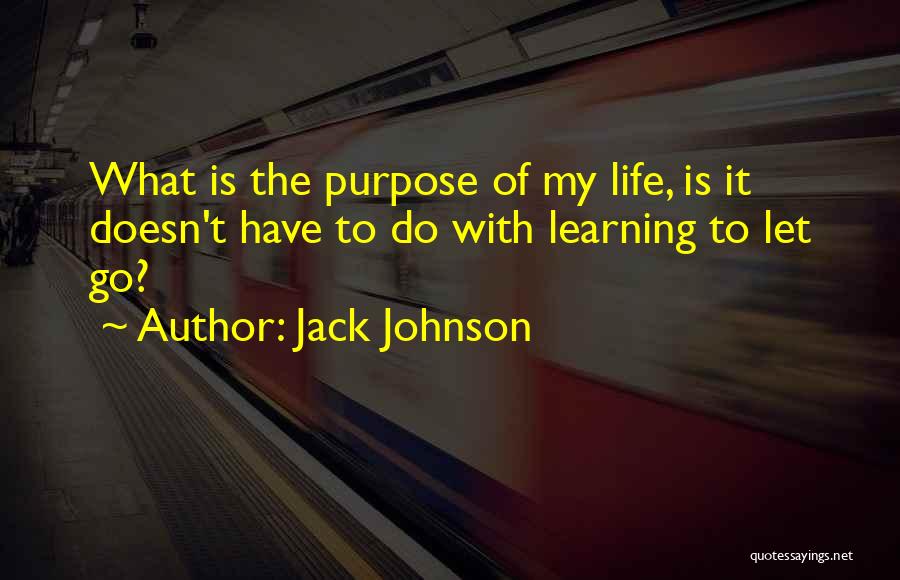 Jack Johnson Quotes: What Is The Purpose Of My Life, Is It Doesn't Have To Do With Learning To Let Go?