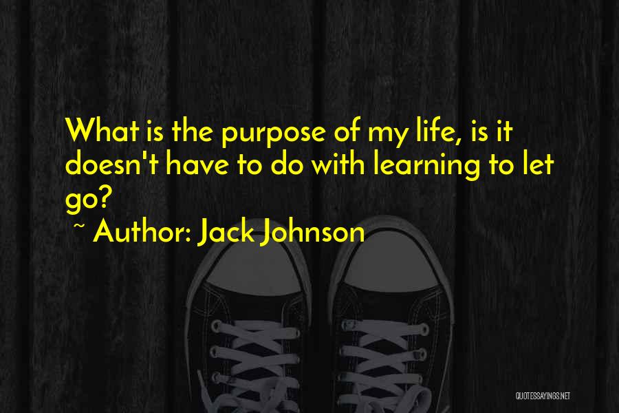 Jack Johnson Quotes: What Is The Purpose Of My Life, Is It Doesn't Have To Do With Learning To Let Go?