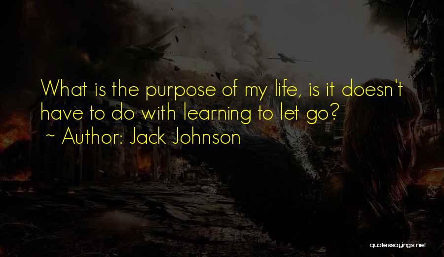 Jack Johnson Quotes: What Is The Purpose Of My Life, Is It Doesn't Have To Do With Learning To Let Go?