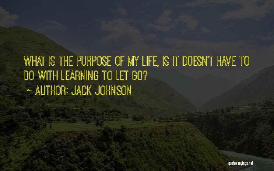 Jack Johnson Quotes: What Is The Purpose Of My Life, Is It Doesn't Have To Do With Learning To Let Go?