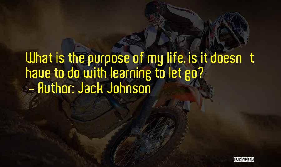Jack Johnson Quotes: What Is The Purpose Of My Life, Is It Doesn't Have To Do With Learning To Let Go?