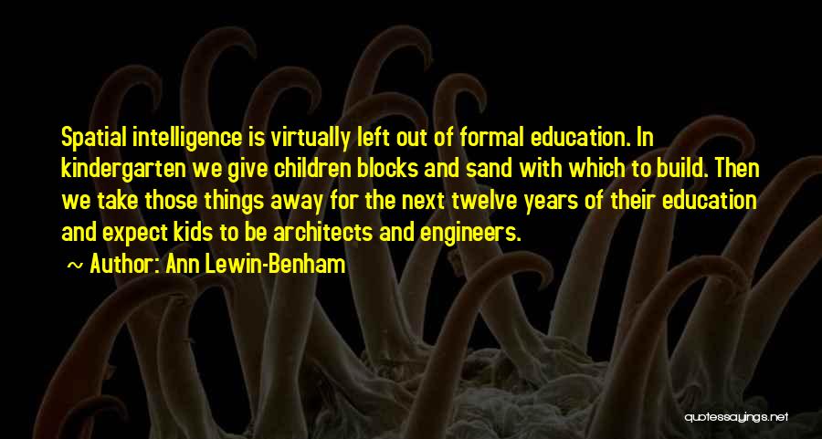 Ann Lewin-Benham Quotes: Spatial Intelligence Is Virtually Left Out Of Formal Education. In Kindergarten We Give Children Blocks And Sand With Which To