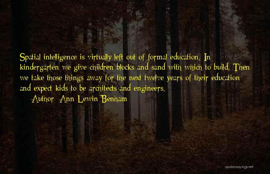 Ann Lewin-Benham Quotes: Spatial Intelligence Is Virtually Left Out Of Formal Education. In Kindergarten We Give Children Blocks And Sand With Which To