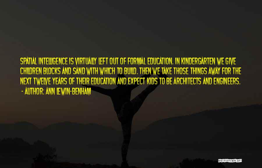 Ann Lewin-Benham Quotes: Spatial Intelligence Is Virtually Left Out Of Formal Education. In Kindergarten We Give Children Blocks And Sand With Which To