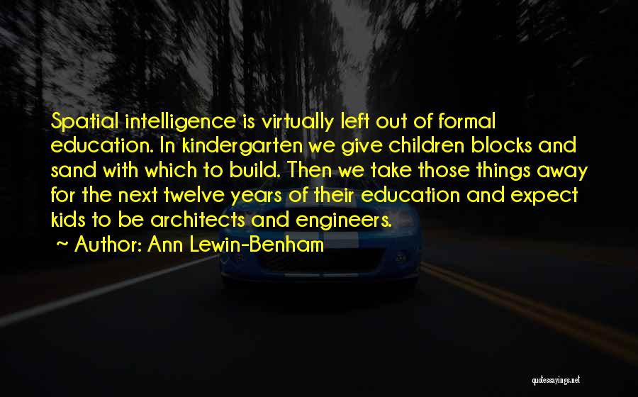 Ann Lewin-Benham Quotes: Spatial Intelligence Is Virtually Left Out Of Formal Education. In Kindergarten We Give Children Blocks And Sand With Which To