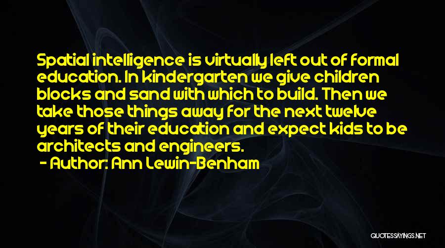 Ann Lewin-Benham Quotes: Spatial Intelligence Is Virtually Left Out Of Formal Education. In Kindergarten We Give Children Blocks And Sand With Which To