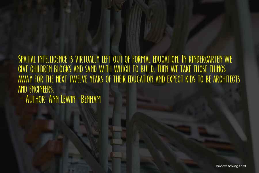 Ann Lewin-Benham Quotes: Spatial Intelligence Is Virtually Left Out Of Formal Education. In Kindergarten We Give Children Blocks And Sand With Which To