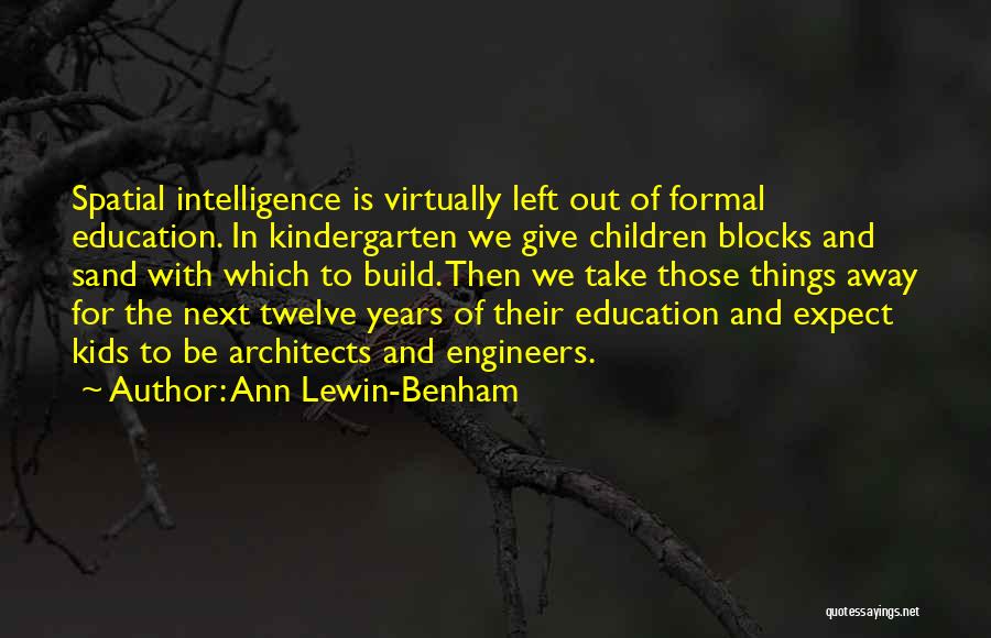 Ann Lewin-Benham Quotes: Spatial Intelligence Is Virtually Left Out Of Formal Education. In Kindergarten We Give Children Blocks And Sand With Which To