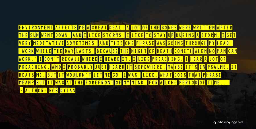 Bob Dylan Quotes: Environment Affects Me A Great Deal. A Lot Of The Songs Were Written After The Sun Went Down. And I