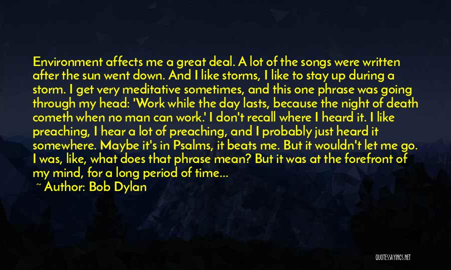 Bob Dylan Quotes: Environment Affects Me A Great Deal. A Lot Of The Songs Were Written After The Sun Went Down. And I