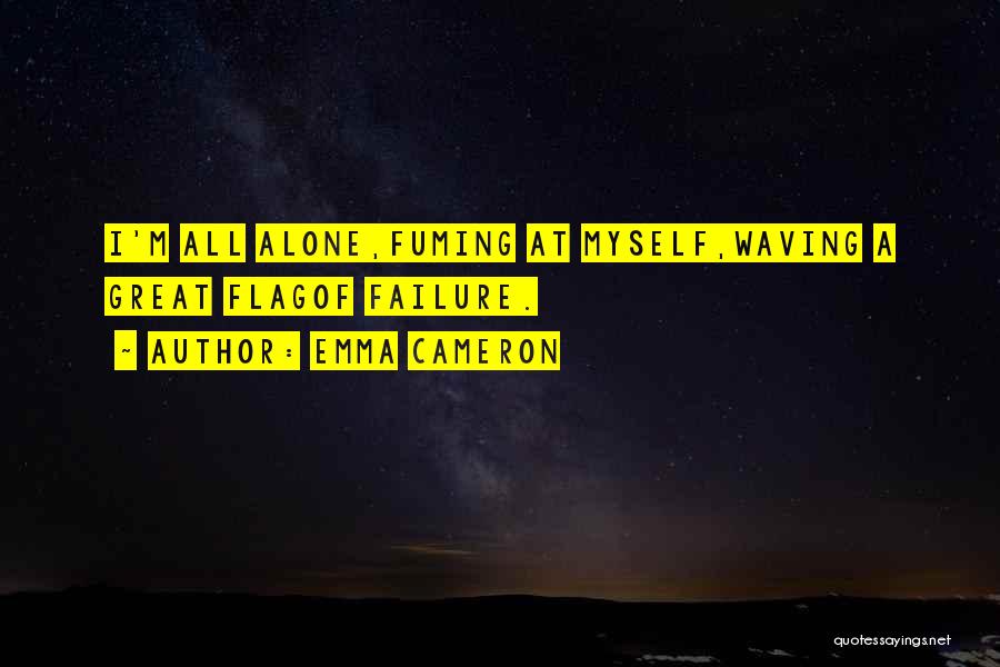 Emma Cameron Quotes: I'm All Alone,fuming At Myself,waving A Great Flagof Failure.