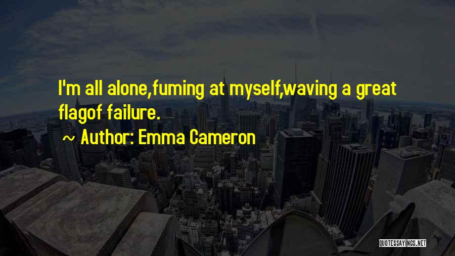 Emma Cameron Quotes: I'm All Alone,fuming At Myself,waving A Great Flagof Failure.