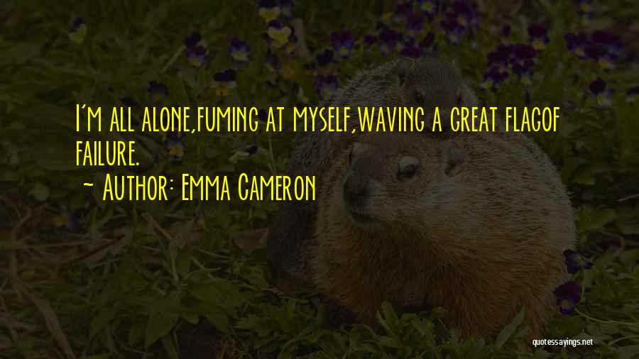 Emma Cameron Quotes: I'm All Alone,fuming At Myself,waving A Great Flagof Failure.