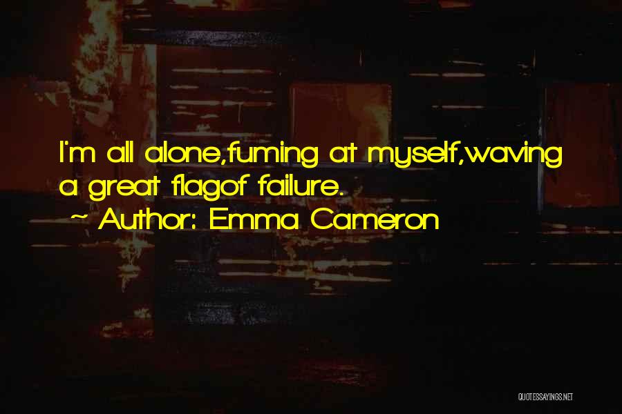 Emma Cameron Quotes: I'm All Alone,fuming At Myself,waving A Great Flagof Failure.