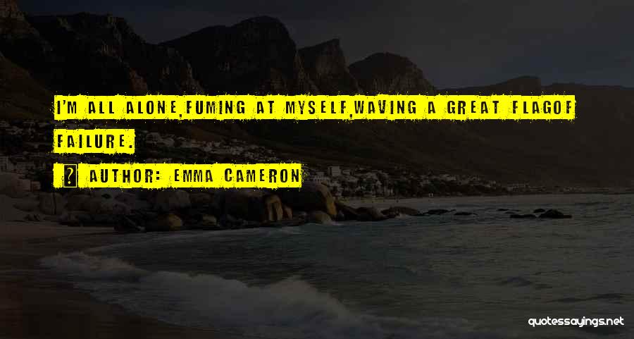 Emma Cameron Quotes: I'm All Alone,fuming At Myself,waving A Great Flagof Failure.