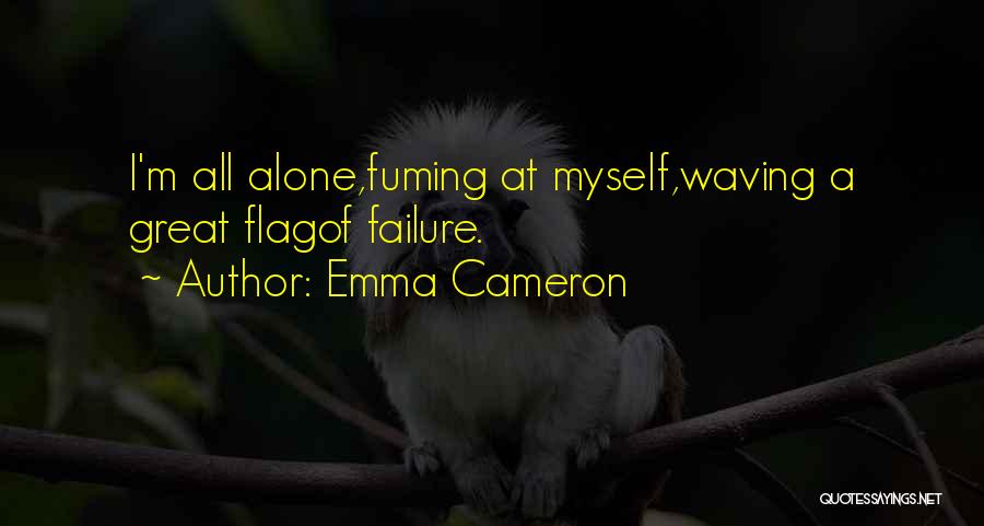 Emma Cameron Quotes: I'm All Alone,fuming At Myself,waving A Great Flagof Failure.