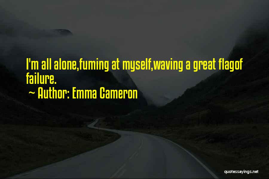 Emma Cameron Quotes: I'm All Alone,fuming At Myself,waving A Great Flagof Failure.