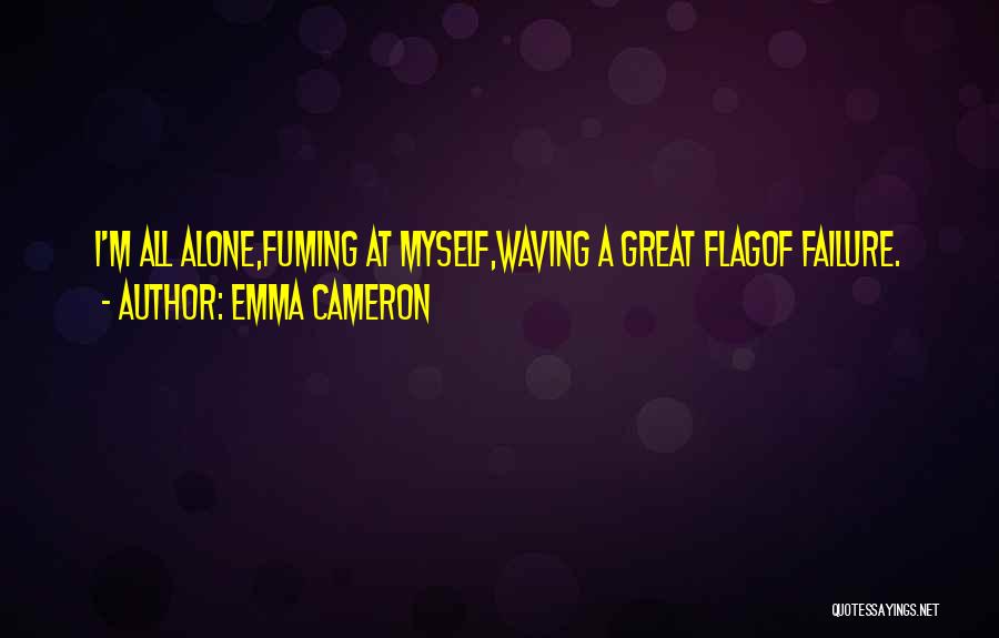 Emma Cameron Quotes: I'm All Alone,fuming At Myself,waving A Great Flagof Failure.