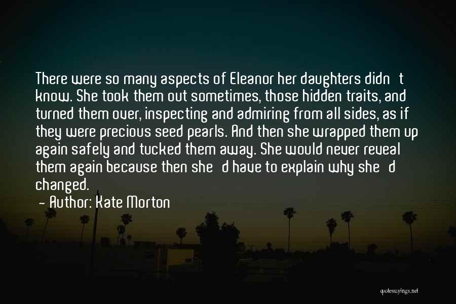 Kate Morton Quotes: There Were So Many Aspects Of Eleanor Her Daughters Didn't Know. She Took Them Out Sometimes, Those Hidden Traits, And