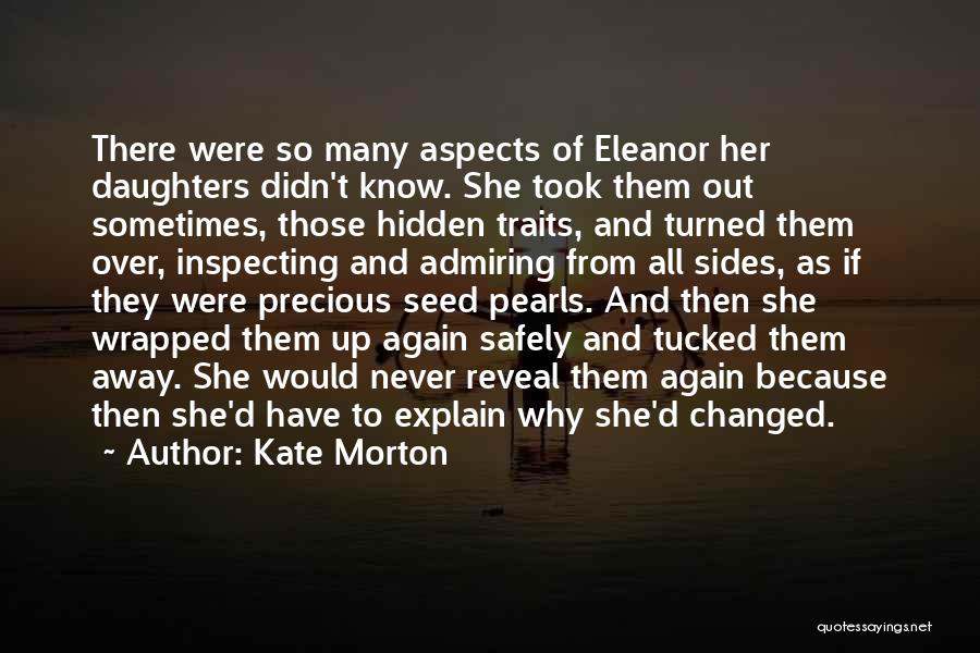 Kate Morton Quotes: There Were So Many Aspects Of Eleanor Her Daughters Didn't Know. She Took Them Out Sometimes, Those Hidden Traits, And