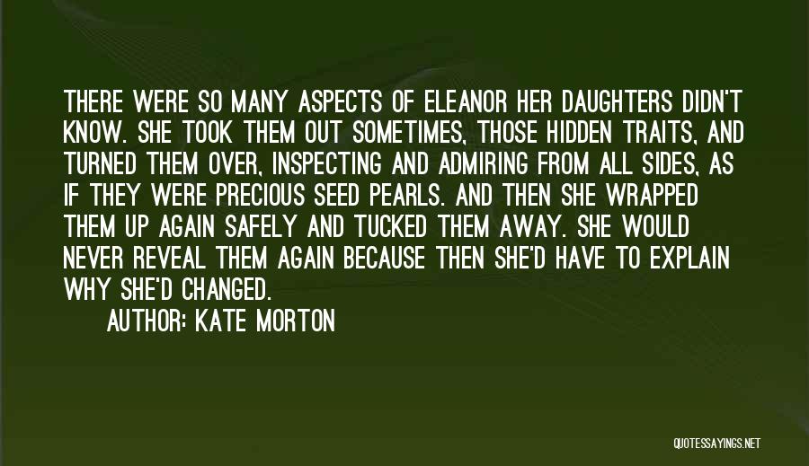 Kate Morton Quotes: There Were So Many Aspects Of Eleanor Her Daughters Didn't Know. She Took Them Out Sometimes, Those Hidden Traits, And
