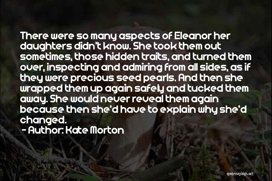 Kate Morton Quotes: There Were So Many Aspects Of Eleanor Her Daughters Didn't Know. She Took Them Out Sometimes, Those Hidden Traits, And