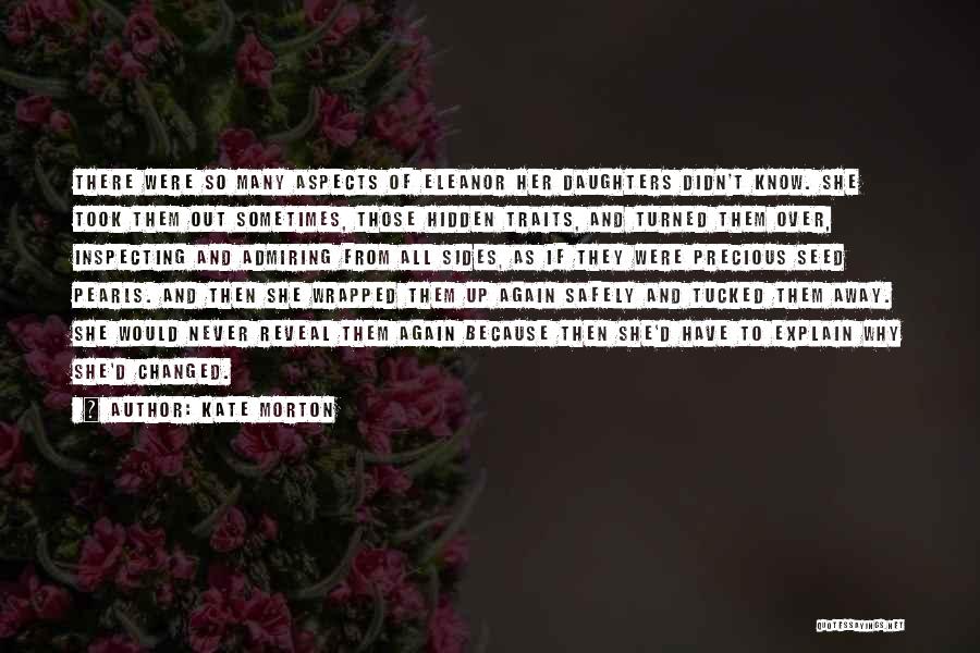Kate Morton Quotes: There Were So Many Aspects Of Eleanor Her Daughters Didn't Know. She Took Them Out Sometimes, Those Hidden Traits, And