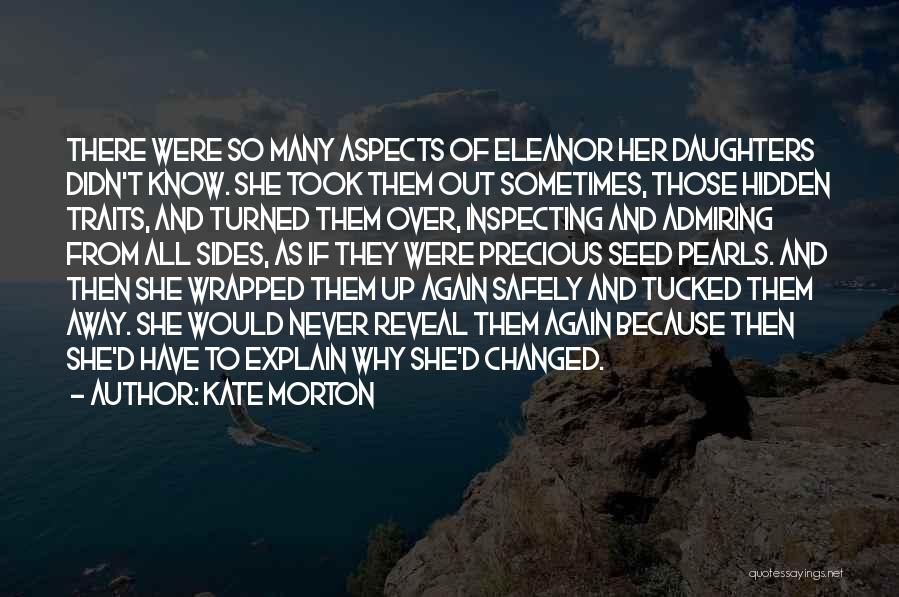 Kate Morton Quotes: There Were So Many Aspects Of Eleanor Her Daughters Didn't Know. She Took Them Out Sometimes, Those Hidden Traits, And