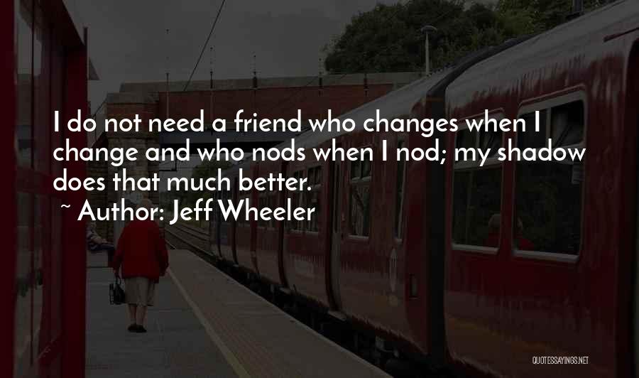 Jeff Wheeler Quotes: I Do Not Need A Friend Who Changes When I Change And Who Nods When I Nod; My Shadow Does