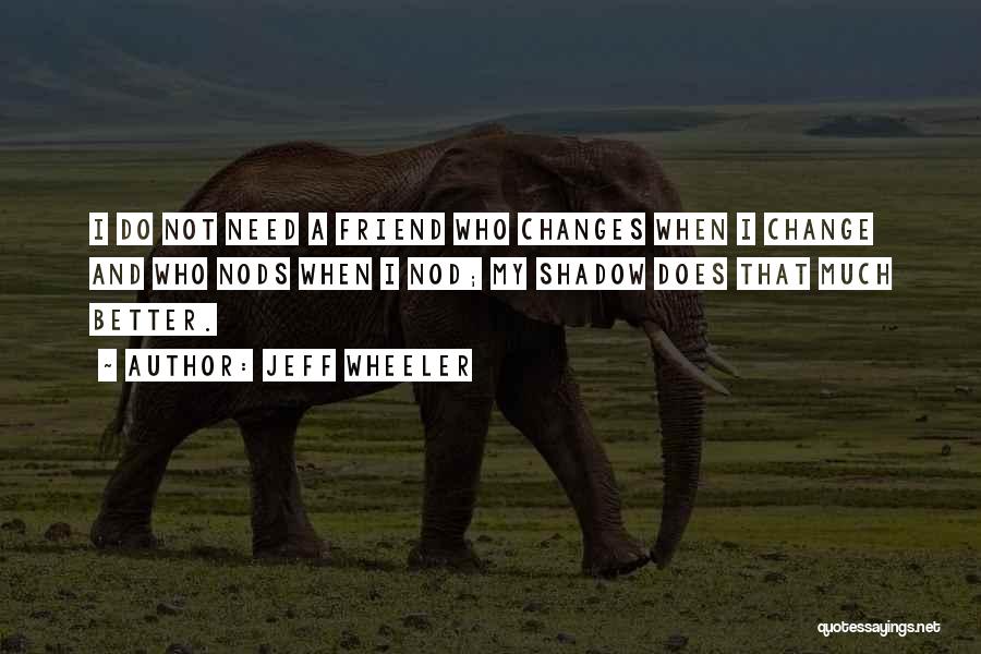 Jeff Wheeler Quotes: I Do Not Need A Friend Who Changes When I Change And Who Nods When I Nod; My Shadow Does