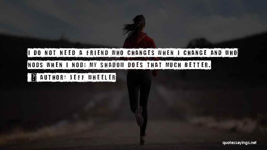 Jeff Wheeler Quotes: I Do Not Need A Friend Who Changes When I Change And Who Nods When I Nod; My Shadow Does