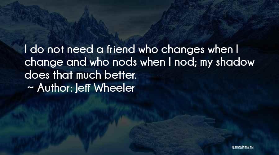 Jeff Wheeler Quotes: I Do Not Need A Friend Who Changes When I Change And Who Nods When I Nod; My Shadow Does