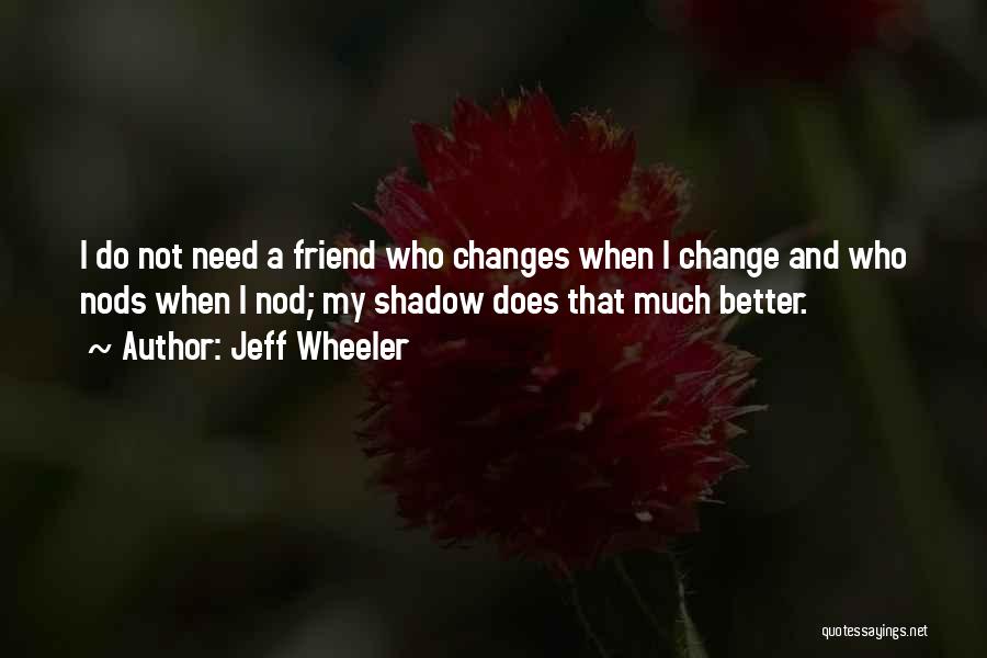 Jeff Wheeler Quotes: I Do Not Need A Friend Who Changes When I Change And Who Nods When I Nod; My Shadow Does