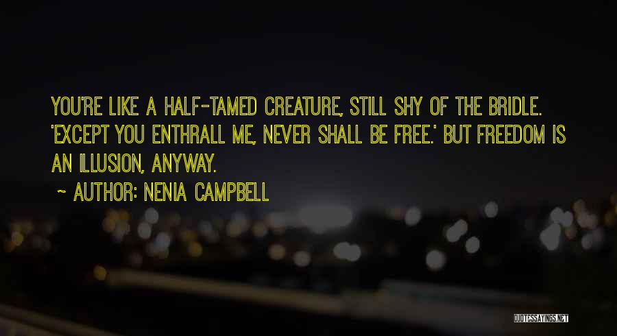 Nenia Campbell Quotes: You're Like A Half-tamed Creature, Still Shy Of The Bridle. 'except You Enthrall Me, Never Shall Be Free.' But Freedom