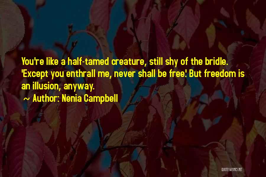 Nenia Campbell Quotes: You're Like A Half-tamed Creature, Still Shy Of The Bridle. 'except You Enthrall Me, Never Shall Be Free.' But Freedom