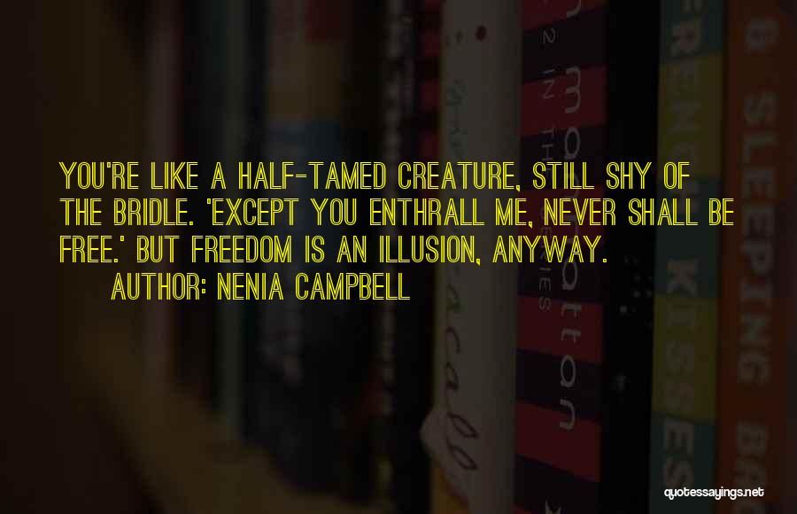 Nenia Campbell Quotes: You're Like A Half-tamed Creature, Still Shy Of The Bridle. 'except You Enthrall Me, Never Shall Be Free.' But Freedom