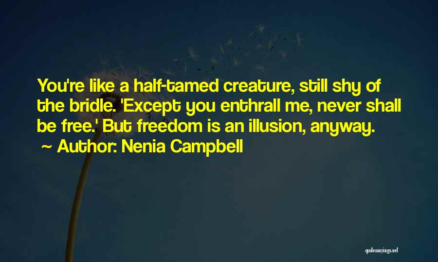 Nenia Campbell Quotes: You're Like A Half-tamed Creature, Still Shy Of The Bridle. 'except You Enthrall Me, Never Shall Be Free.' But Freedom