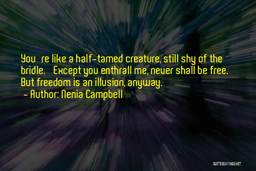 Nenia Campbell Quotes: You're Like A Half-tamed Creature, Still Shy Of The Bridle. 'except You Enthrall Me, Never Shall Be Free.' But Freedom