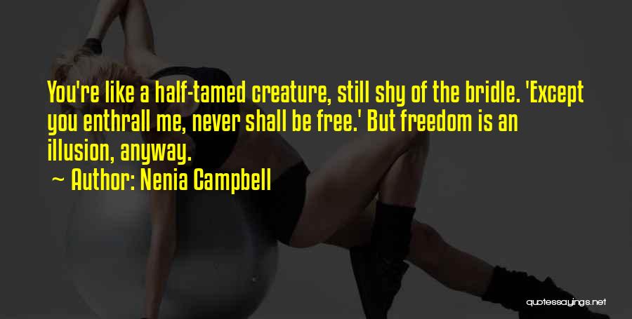 Nenia Campbell Quotes: You're Like A Half-tamed Creature, Still Shy Of The Bridle. 'except You Enthrall Me, Never Shall Be Free.' But Freedom
