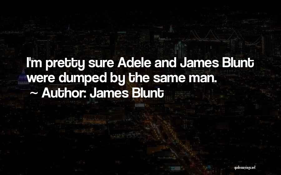 James Blunt Quotes: I'm Pretty Sure Adele And James Blunt Were Dumped By The Same Man.